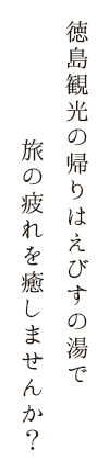 徳島観光の帰りはえびすの湯で旅の疲れを癒しませんか？